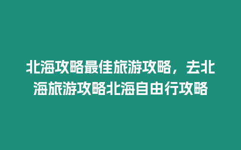 北海攻略最佳旅游攻略，去北海旅游攻略北海自由行攻略