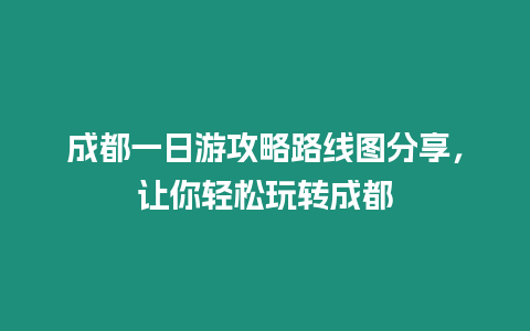 成都一日游攻略路線圖分享，讓你輕松玩轉成都