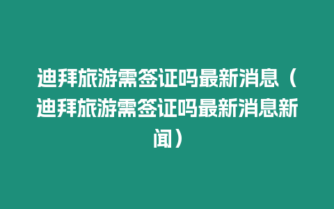 迪拜旅游需簽證嗎最新消息（迪拜旅游需簽證嗎最新消息新聞）