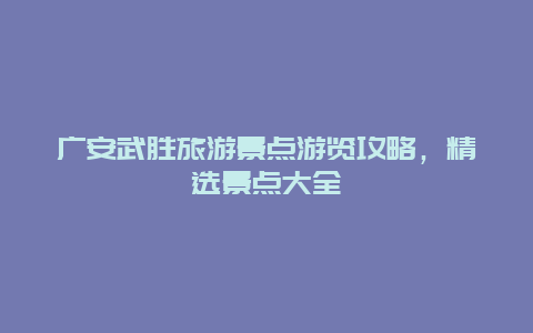 廣安武勝旅游景點游覽攻略，精選景點大全