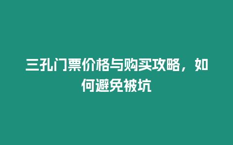 三孔門票價格與購買攻略，如何避免被坑