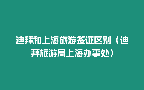 迪拜和上海旅游簽證區(qū)別（迪拜旅游局上海辦事處）