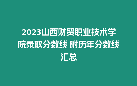 2023山西財貿職業技術學院錄取分數線 附歷年分數線匯總