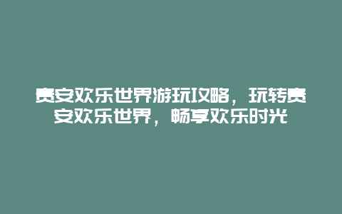 貴安歡樂世界游玩攻略，玩轉貴安歡樂世界，暢享歡樂時光