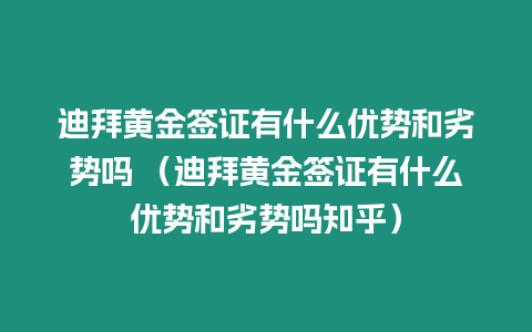 迪拜黃金簽證有什么優(yōu)勢(shì)和劣勢(shì)嗎 （迪拜黃金簽證有什么優(yōu)勢(shì)和劣勢(shì)嗎知乎）