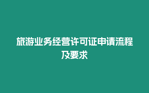 旅游業(yè)務(wù)經(jīng)營(yíng)許可證申請(qǐng)流程及要求