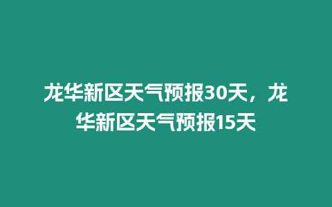 龍華新區天氣預報30天，龍華新區天氣預報15天