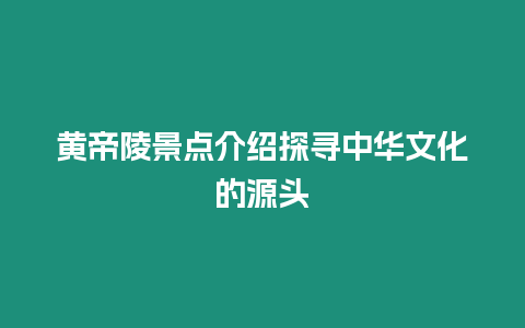 黃帝陵景點介紹探尋中華文化的源頭