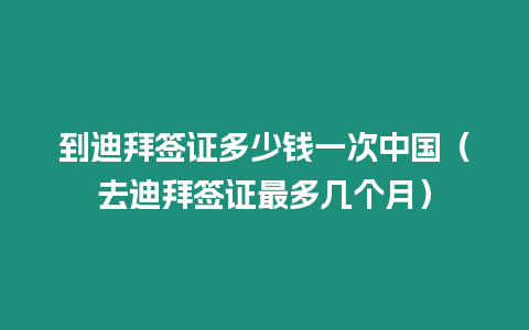 到迪拜簽證多少錢一次中國（去迪拜簽證最多幾個(gè)月）