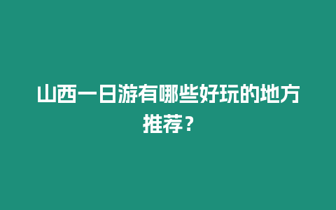 山西一日游有哪些好玩的地方推薦？