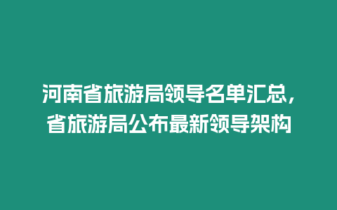 河南省旅游局領導名單匯總，省旅游局公布最新領導架構