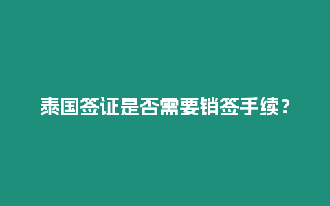 泰國簽證是否需要銷簽手續？