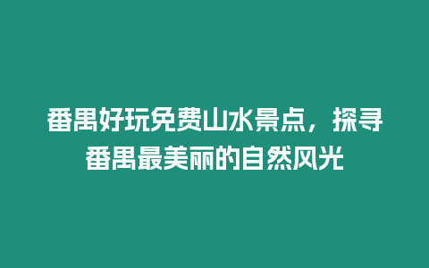 番禺好玩免費山水景點，探尋番禺最美麗的自然風光