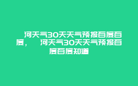 漯河天氣30天天氣預(yù)報(bào)百度百度，漯河天氣30天天氣預(yù)報(bào)百度百度知道