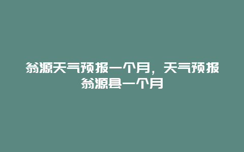 翁源天氣預報一個月，天氣預報翁源縣一個月