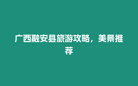 廣西融安縣旅游攻略，美景推薦