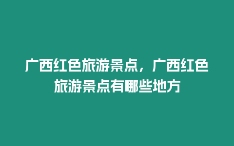 廣西紅色旅游景點，廣西紅色旅游景點有哪些地方