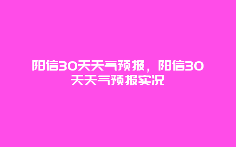 陽信30天天氣預報，陽信30天天氣預報實況