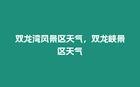 雙龍灣風(fēng)景區(qū)天氣，雙龍峽景區(qū)天氣