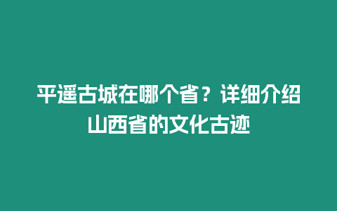 平遙古城在哪個省？詳細介紹山西省的文化古跡