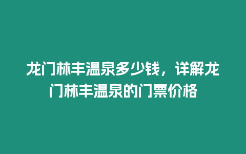 龍門(mén)林豐溫泉多少錢(qián)，詳解龍門(mén)林豐溫泉的門(mén)票價(jià)格