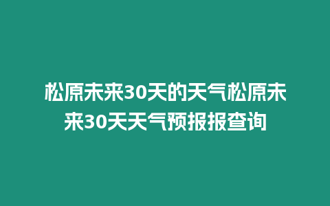 松原未來30天的天氣松原未來30天天氣預報報查詢