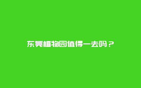 東莞植物園值得一去嗎？