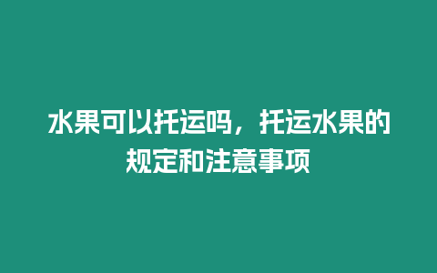 水果可以托運嗎，托運水果的規(guī)定和注意事項