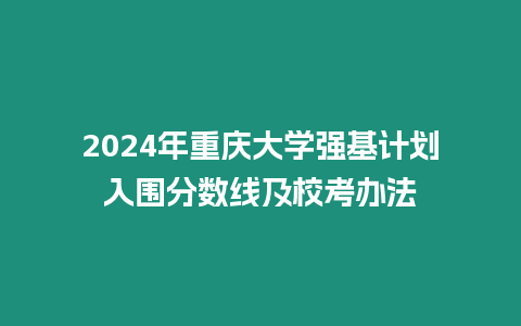 2024年重慶大學強基計劃入圍分數線及校考辦法