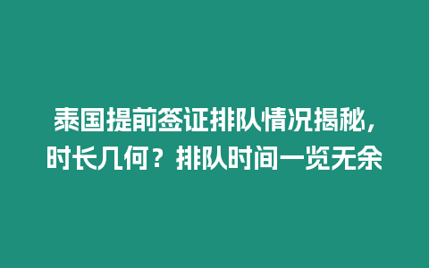 泰國提前簽證排隊(duì)情況揭秘，時(shí)長幾何？排隊(duì)時(shí)間一覽無余