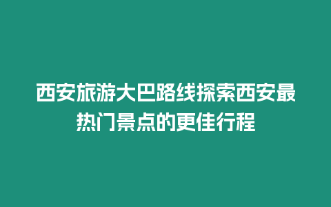 西安旅游大巴路線探索西安最熱門景點的更佳行程