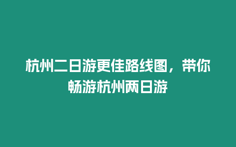 杭州二日游更佳路線圖，帶你暢游杭州兩日游