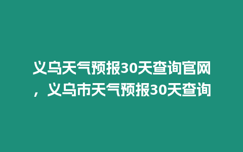 義烏天氣預報30天查詢官網，義烏市天氣預報30天查詢