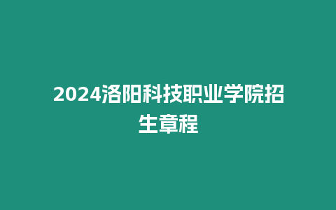 2024洛陽科技職業學院招生章程