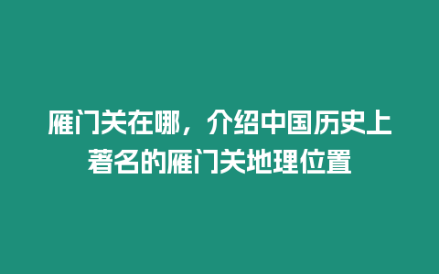 雁門關(guān)在哪，介紹中國歷史上著名的雁門關(guān)地理位置