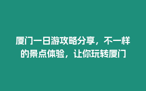 廈門一日游攻略分享，不一樣的景點體驗，讓你玩轉(zhuǎn)廈門