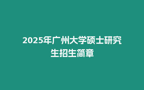 2025年廣州大學碩士研究生招生簡章