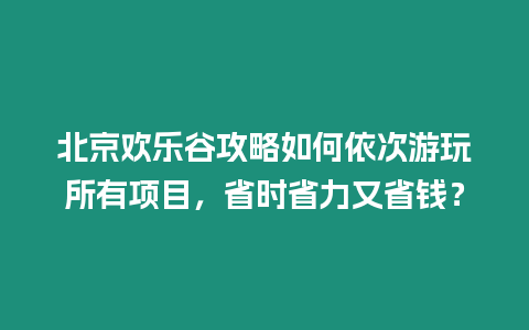 北京歡樂谷攻略如何依次游玩所有項目，省時省力又省錢？