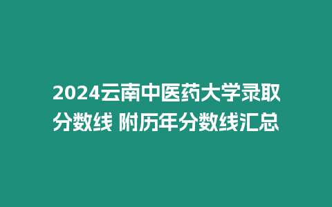 2024云南中醫藥大學錄取分數線 附歷年分數線匯總