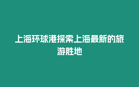 上海環球港探索上海最新的旅游勝地