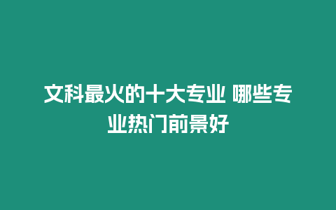 文科最火的十大專業 哪些專業熱門前景好