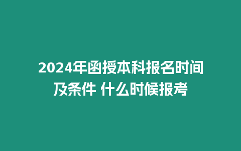 2024年函授本科報名時間及條件 什么時候報考