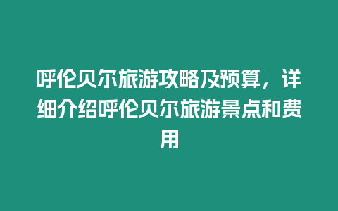 呼倫貝爾旅游攻略及預(yù)算，詳細(xì)介紹呼倫貝爾旅游景點和費(fèi)用