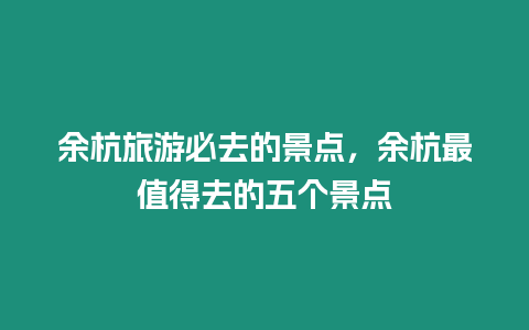 余杭旅游必去的景點(diǎn)，余杭最值得去的五個(gè)景點(diǎn)