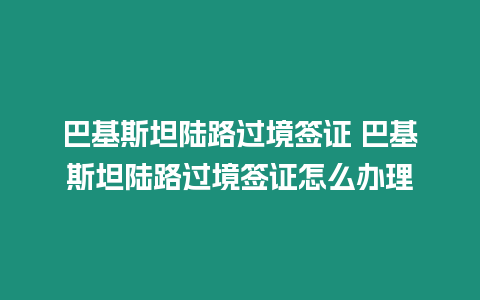 巴基斯坦陸路過境簽證 巴基斯坦陸路過境簽證怎么辦理