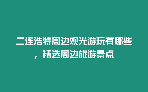 二連浩特周邊觀光游玩有哪些，精選周邊旅游景點(diǎn)