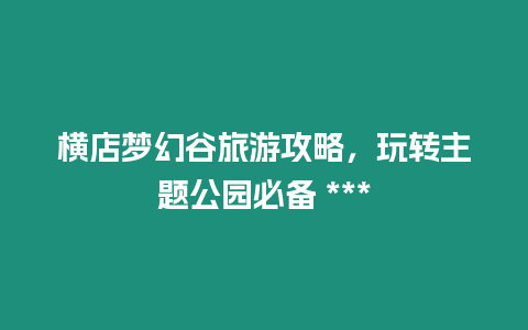 橫店夢幻谷旅游攻略，玩轉主題公園必備 ***