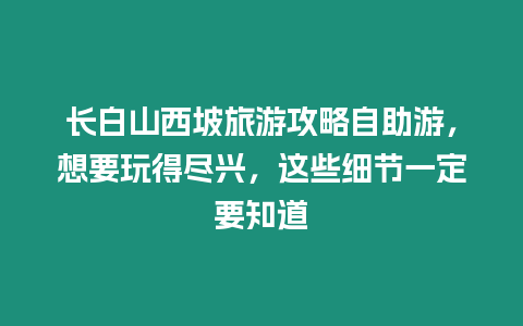 長白山西坡旅游攻略自助游，想要玩得盡興，這些細節一定要知道