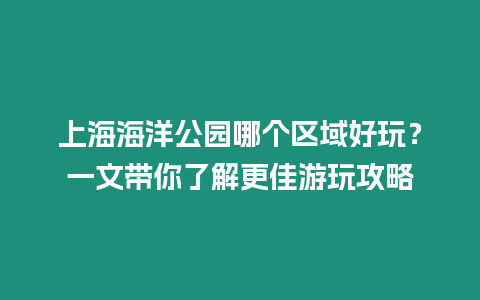 上海海洋公園哪個區域好玩？一文帶你了解更佳游玩攻略