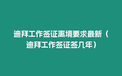 迪拜工作簽證離境要求最新（迪拜工作簽證簽幾年）